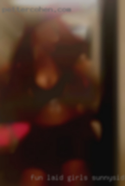 Fun, laid girls Sunnyside back, good sense of humor.